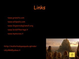 Links www.gransito.com www.wikipedia.com www.ilsignoredeglianelli.org www.lordoftherings.it www.mymovies.it http://mdilettadepasquale.splinder [email_address] 
