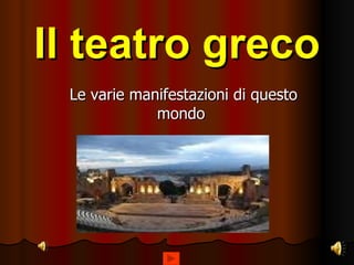 Il teatro greco Le varie manifestazioni di questo mondo 