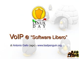 www.badpenguin.org
VoIP eVoIP e “Software Libero”“Software Libero”
di Antonio Gallo (agx) - www.badpenguin.org
 
