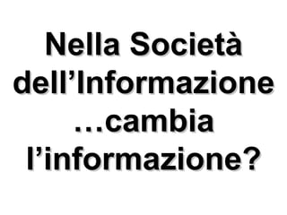 Nella Società dell’Informazione …cambia l’informazione? 