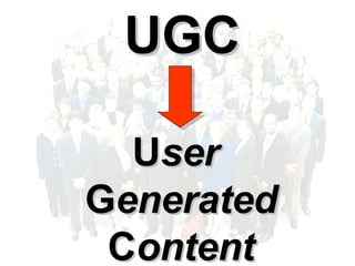 UGC U ser   G enerated C ontent 