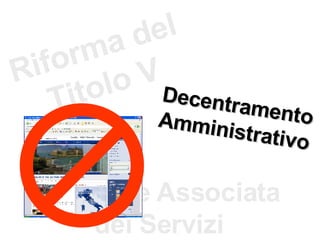 Riforma del Titolo V Decentramento Amministrativo Gestione Associata dei Servizi 