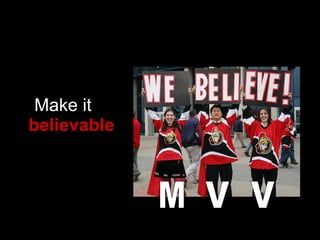 Make it    believable M V V 
