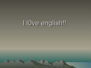 I l0ve english!!  