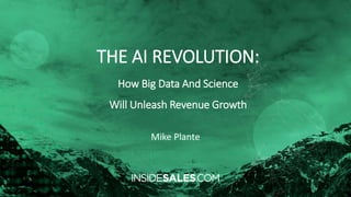 THE AI REVOLUTION:
How Big Data And Science
Will Unleash Revenue Growth
Mike Plante
 