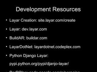 Development Resources Layar Creation: site.layar.com/create Layar: dev.layar.com BuildAR: buildar.com LayarDotNet: layardotnet.codeplex.com Python Django Layar: pypi.python.org/pypi/djanjo-layar/ PorPOIse: code.google.com/p/porpoise 