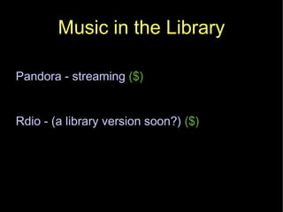 Music in the Library Pandora - streaming  ($) Rdio - (a library version soon?)  ($) 