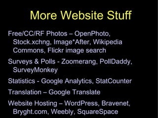 More Website Stuff Free/CC/RF Photos – OpenPhoto, Stock.xchng, Image*After, Wikipedia Commons, Flickr image search Surveys & Polls - Zoomerang, PollDaddy, SurveyMonkey Statistics - Google Analytics, StatCounter Translation – Google Translate Website Hosting – WordPress, Bravenet, Bryght.com, Weebly, SquareSpace 