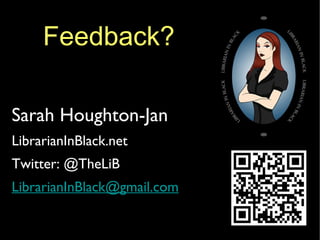Feedback? Sarah Houghton-Jan LibrarianInBlack.net Twitter: @TheLiB [email_address] 