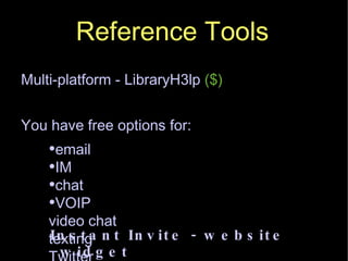 Reference Tools Multi-platform - LibraryH3lp  ($) You have free options for: email  IM  chat VOIP video chat texting  Twitter social site IM Instant Invite - website widget 