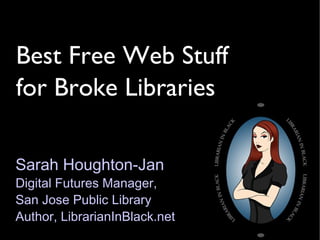 Best Free Web Stuff for Broke Libraries Sarah Houghton-Jan Digital Futures Manager,  San Jose Public Library Author, LibrarianInBlack.net 