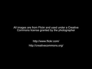 All images are from Flickr and used under a Creative Commons license granted by the photographer http://www.flickr.com/ http://creativecommons.org/ 