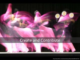 http://www.flickr.com/photos/beckywithasmile/2891627374/ Create and Contribute 