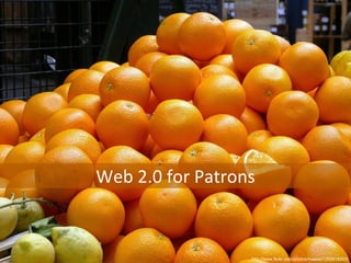 http://www.flickr.com/photos/maese/1350818203/ Web 2.0 for Patrons 