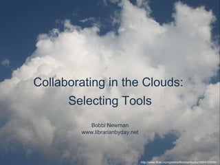 Bobbi Newman www.librarianbyday.net Collaborating in the Clouds:  Selecting Tools http://www.flickr.com/photos/librarianbyday/3954103088/  
