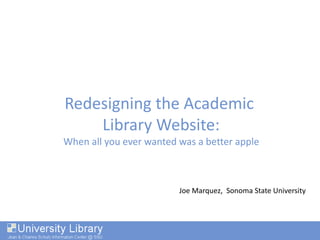 Redesigning the Academic
Library Website:
When all you ever wanted was a better apple
Joe Marquez, Sonoma State University
 