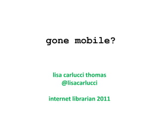 gone mobile?


 lisa carlucci thomas
     @lisacarlucci

internet librarian 2011
 
