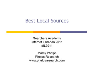 Best Local Sources


   Searchers Academy
  Internet Librarian 2011
         #IL2011

     Marcy Phelps
    Phelps Research
 www.phelpsresearch.com
 