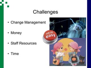 Challenges

• Change Management

• Money

• Staff Resources

• Time
 