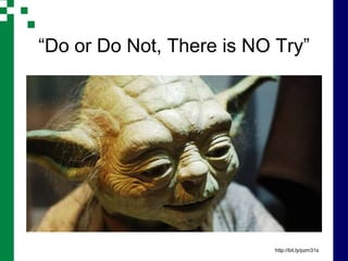 “Do or Do Not, There is NO Try”




                           http://bit.ly/pzm31s
 