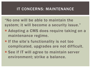 IT CONCERNS: MAINTENANCE

“No one will be able to maintain the
system; it will become a security issue.”
 Adopting a CMS ...