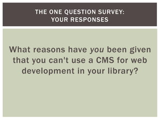 THE ONE QUESTION SURVEY:
         YOUR RESPONSES



What reasons have you been given
that you can't use a CMS for web
  de...