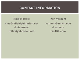 CONTACT INFORMATION

      Nina McHale             Ken Varnum
nina@milehighbrarian.net   varnum@umich.edu
       @ninermac...