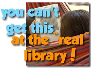 you can’t
 get this
      ebooks

  at the “real”
    library!   ﬂickr.com/photos/38314728@N08/4040927469
 