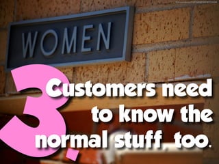 ﬂickr.com/photos/91871643@N00/4872236368




3.
 Customers need
     to know the
normal stuff, too.
 