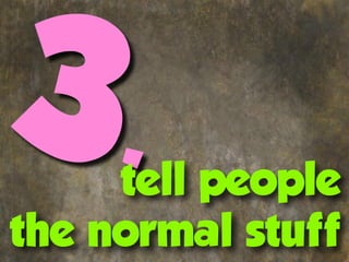 3.   tell people
the normal stuff
 