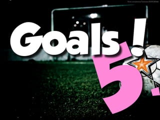 ﬂickr.com/photos/7amanito/3039338366/




Goals!
    5.
 