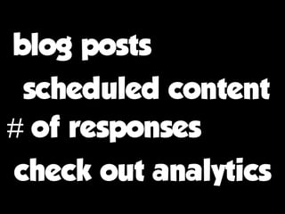 blog posts
 scheduled content
# of responses
check out analytics
 
