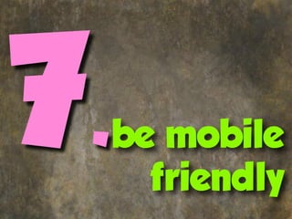 7.
 be mobile
   friendly
 