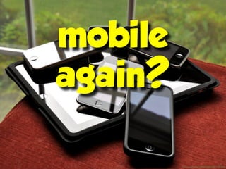 mobile
again?

         ﬂickr.com/photos/35448539@N00/4773693893/
 