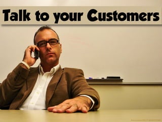 Talk to your Customers




                  ﬂickr.com/photos/70021771@N00/277705805/
 