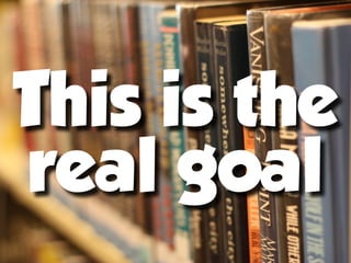 This is the
real goal
 