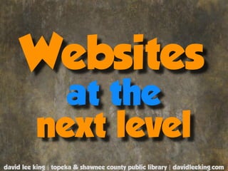 Websites
            at the
          next level
david lee king | topeka & shawnee county public library | davidleeking.com
 