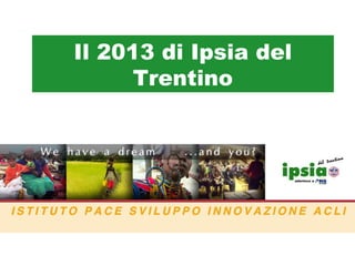 Il 2013 di Ipsia del
Trentino

 