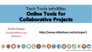 Tech Tools InfoBlitz:
Online Tools for
Collaborative Projects
Emily Clasper
Emily@suffolknet.org
@eclasper
Images courtesy Elegant Themes http://bit.ly/1jRPsRp
http://www.slideshare.net/eclasper1
 