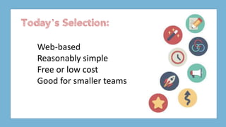 Web-based
Reasonably simple
Free or low cost
Good for smaller teams
Today’s Selection:
 