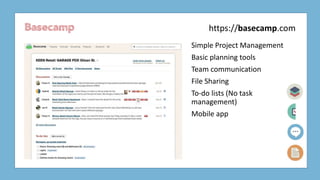 Basecamp
Simple Project Management
Basic planning tools
Team communication
File Sharing
To-do lists (No task
management)
Mobile app
https://basecamp.com
 