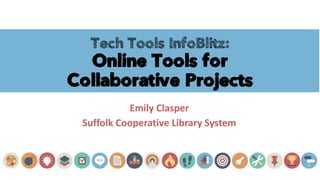 Tech Tools InfoBlitz:
Online Tools for
Collaborative Projects
Emily Clasper
Suffolk Cooperative Library System
 