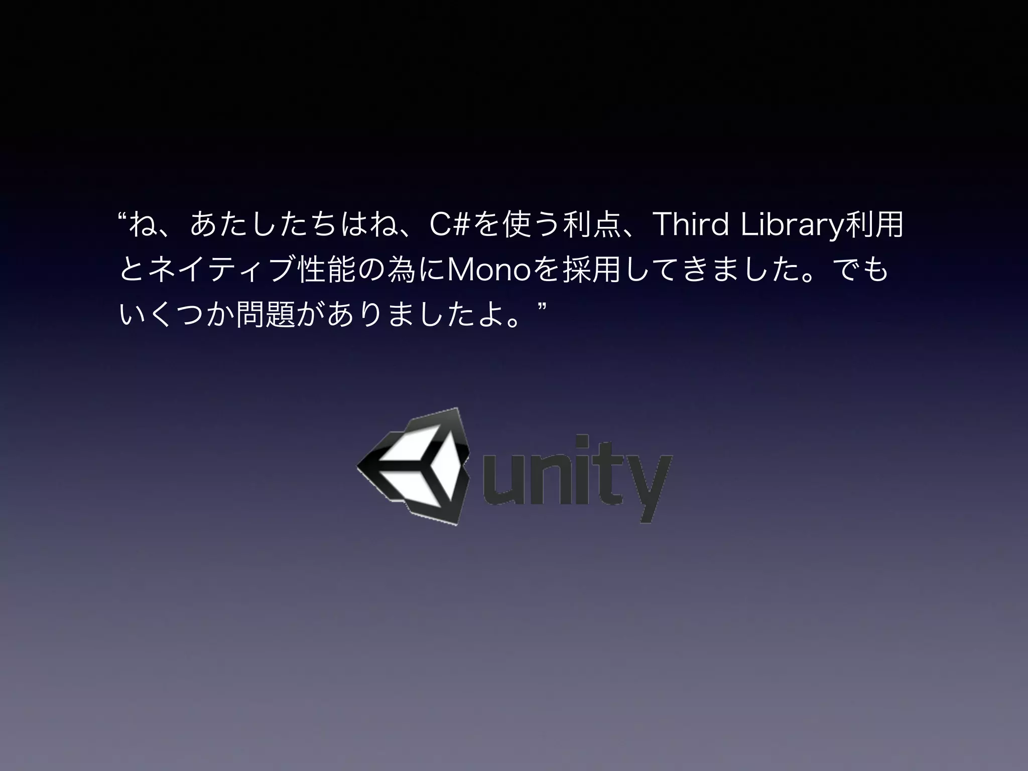 ね、あたしたちはね、C#を使う利点、Third Library利用
とネイティブ性能の為にMonoを採用してきました。でも
いくつか問題がありましたよ。
 
