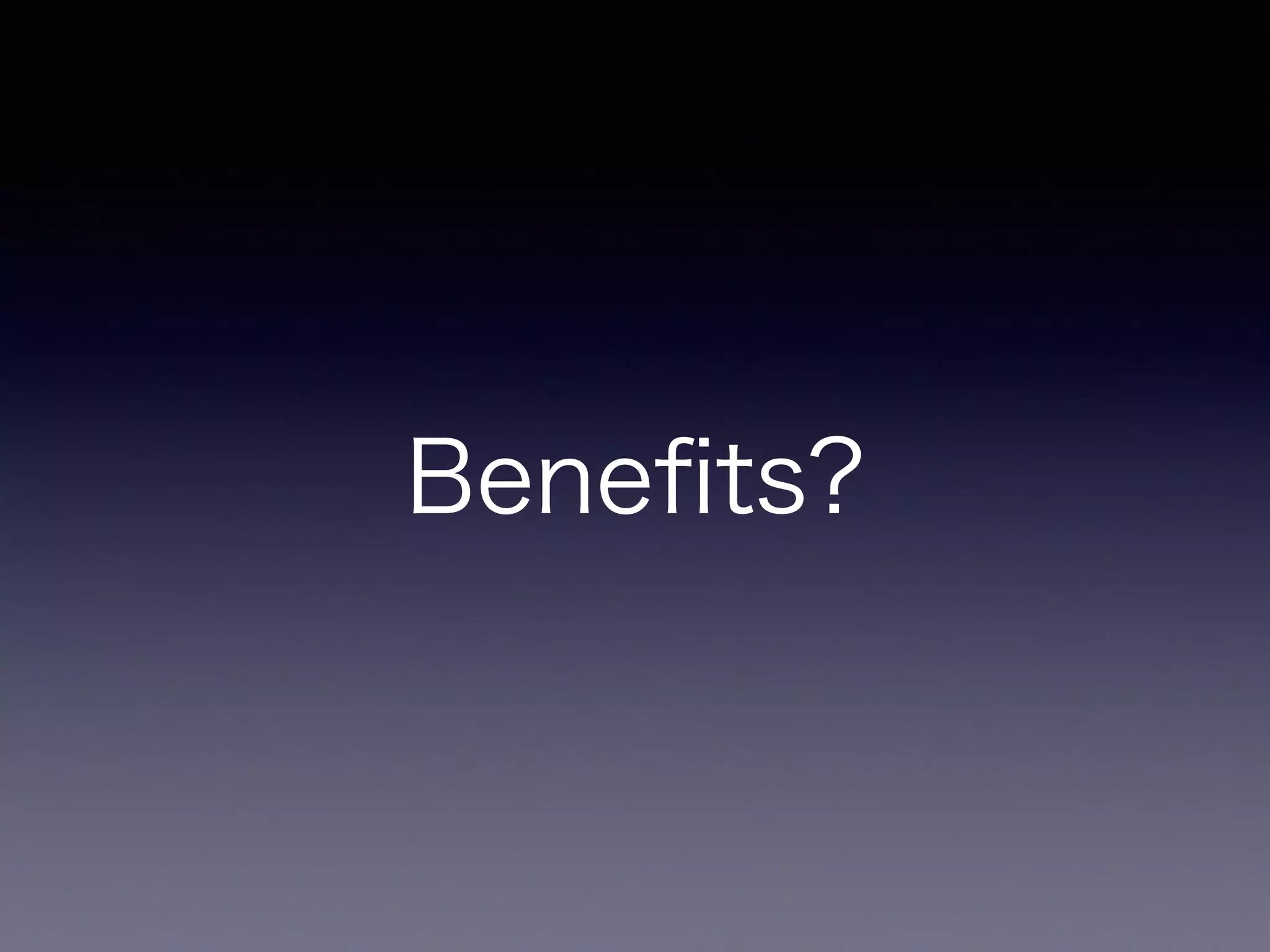 Beneﬁts?
 