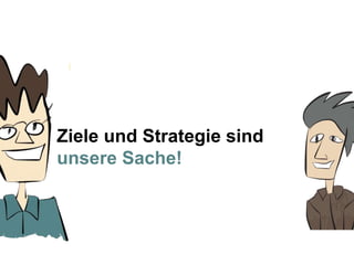 Ziele und Strategie sind
unsere Sache!
 
