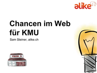 Chancen im Web
für KMU
Sam Steiner, alike.ch
 