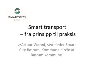 Smart transport
– fra prinsipp til praksis
v/Arthur Wøhni, styreleder Smart
City Bærum, Kommunaldirektør
Bærum kommune
 