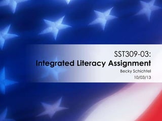 Becky Schichtel
10/03/13
SST309-03:
Integrated Literacy Assignment
 