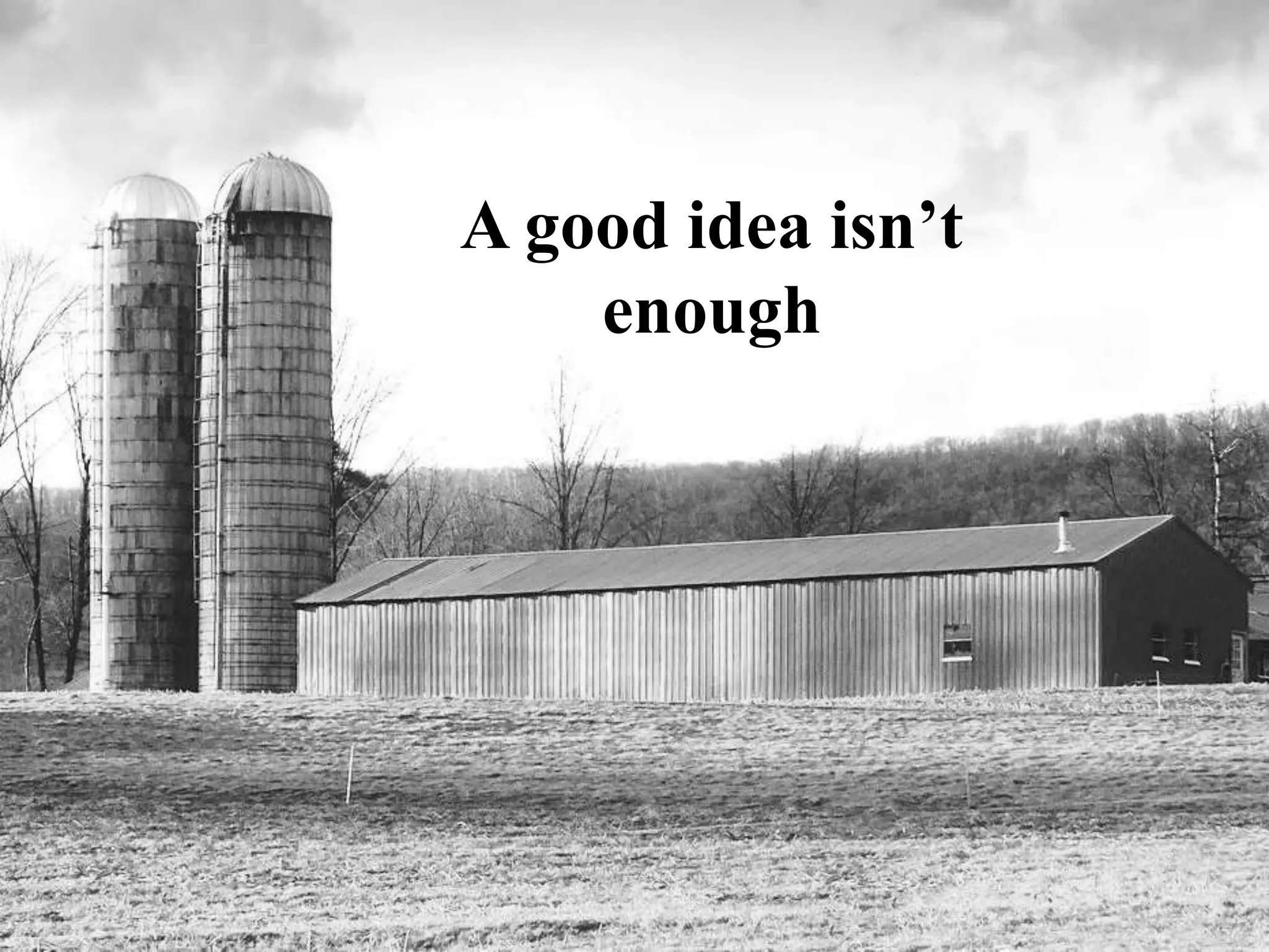 A good idea isn’t
enough
 