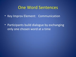 One Word Sentences
• Key Improv Element: Communication

• Participants build dialogue by exchanging
  only one chosen word at a time
 